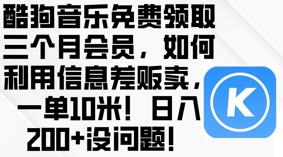 (10236期)酷狗音乐免费领取三个月会员,利用信息差贩卖,一单10米!日入200+没问题-创业资源:轻创终点站-刀客联盟