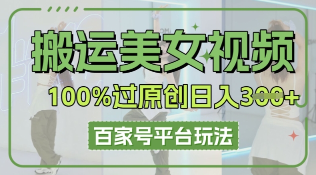 搬运美女视频100%过原创大揭秘,百家号平台玩法,轻松日入3张(可矩阵)-创业资源:轻创终点站-刀客联盟
