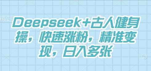 Deepseek+古人健身操，快速涨粉，精准变现，日入多张-创业资源:轻创终点站-刀客联盟