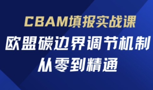 CBAM填报实战课,欧盟碳边界调节机制,从零到精通-创业资源:轻创终点站-刀客联盟