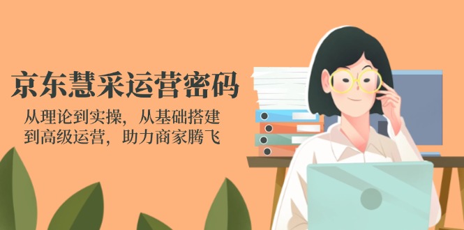(14248期)京东慧采运营密码:从理论到实操,从基础搭建到高级运营,助力商家腾飞-创业资源:轻创终点站-刀客联盟