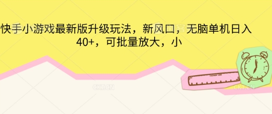 快手小游戏最新版升级玩法，新风口，无脑单机日入40+，可批量放大-创业资源:轻创终点站-刀客联盟