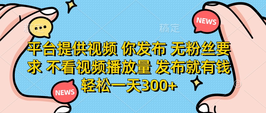 （14317期）平台提供视频 你发布 无粉丝要求 不看视频播放量 发布就有钱 轻松一天300+-创业资源:轻创终点站-刀客联盟