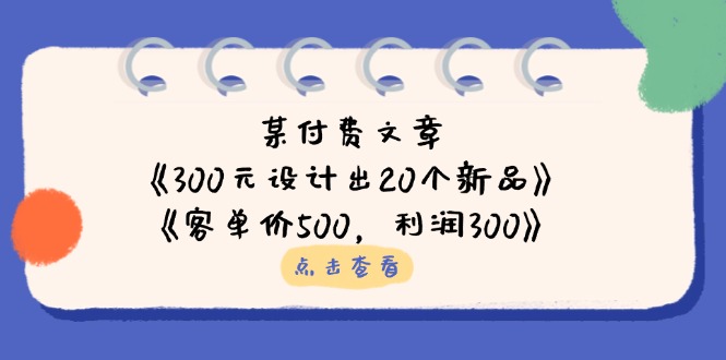 （14209期）某付费文章：《300元设计出20个新品》+《客单价500，利润300》-创业资源:轻创终点站-刀客联盟