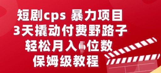 短剧cps暴力项目,3天撬动付费野路子,有人偷偷月入五位数,保姆级教程-创业资源:轻创终点站-刀客联盟