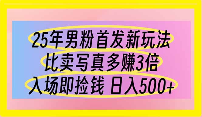 （14219期）25年男粉首发新玩法 比卖写真赚的更多 入场即捡钱 日入500-创业资源:轻创终点站-刀客联盟