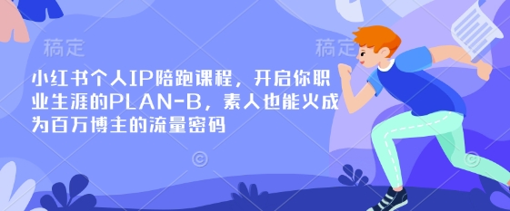 小红书个人IP陪跑课程，开启你职业生涯的PLAN-B，素人也能火成为百万博主的流量密码-创业资源:轻创终点站-刀客联盟