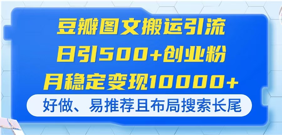 （14323期）豆瓣图文搬运引流，日引500+创业粉，月稳定变现10000+，好做、易推荐且...-创业资源:轻创终点站-刀客联盟