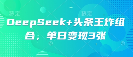 DeepSeek+头条王炸组合，单日变现3张-创业资源:轻创终点站-刀客联盟