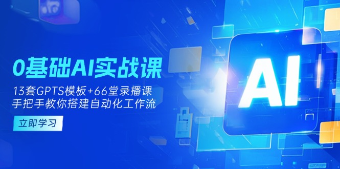 （14202期）0基础AI实操课：13套GPTS模板+66字录播课，手把手教你搭建自动化工作流-创业资源:轻创终点站-刀客联盟