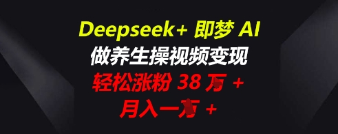 Deepseek+即梦AI,做养生操视频变现,轻松涨粉38W+,月入一W+-创业资源:轻创终点站-刀客联盟