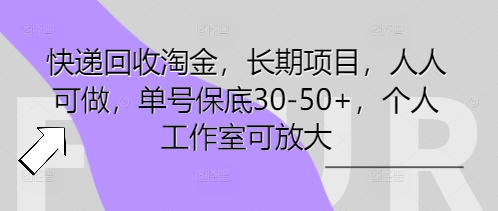 快递回收淘金，长期项目，人人可做，单号保底30-50+，个人工作室可放大-创业资源:轻创终点站-刀客联盟