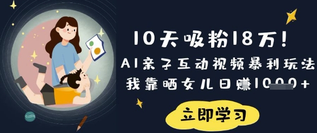 10天吸粉18W!AI亲子互动视频暴利玩法,我靠晒女儿日入数张-创业资源:轻创终点站-刀客联盟