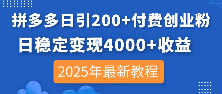 （14217期）拼多多日引200+付费创业粉，日稳定变现4000+收益，2025年最新教程-创业资源:轻创终点站-刀客联盟