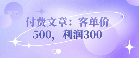 付费文章:客单价500,利润300-创业资源:轻创终点站-刀客联盟