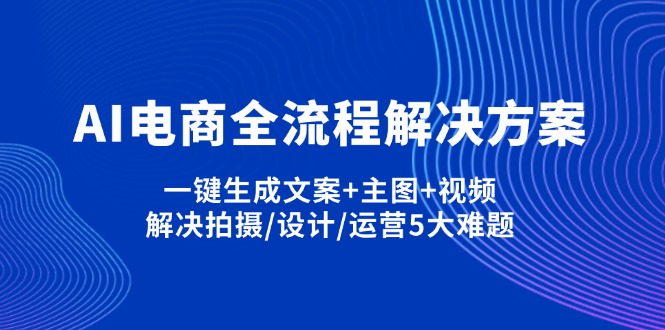 （14200期）AI电商全流程解决方案,一键生成文案+主图+视频,解决拍摄/设计/运营5大难题-创业资源:轻创终点站-刀客联盟