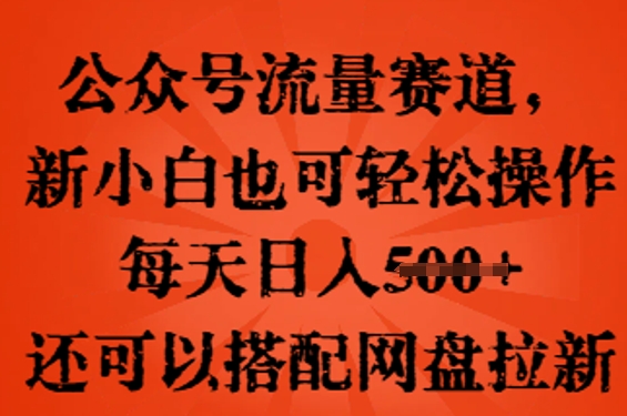 公众号流量赛道，新人小白也可轻松上手操作，每天日入100+，还可以搭配网盘拉新-创业资源:轻创终点站-刀客联盟