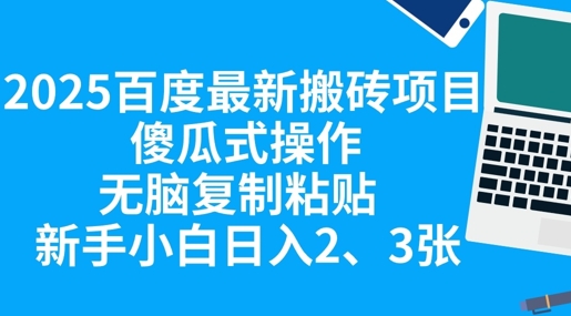2025百度最新搬砖项目，傻瓜式操作，无脑复制粘贴，新手小白日入2张-创业资源:轻创终点站-刀客联盟