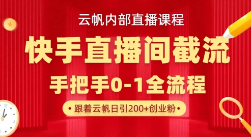 云帆内部直播课·快手直播间截流玩法，日引100+创业粉-创业资源:轻创终点站-刀客联盟