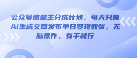 公众号流量主分成计划，每天只需Ai生成文章发布单日变现数张，无脑操作，有手就行-创业资源:轻创终点站-刀客联盟
