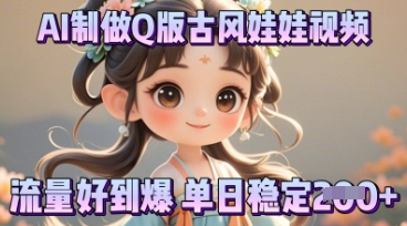 利用AI制做Q版古风娃娃视频，只需三步新手也能做出流量好到爆-创业资源:轻创终点站-刀客联盟