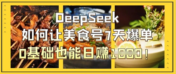 DeepSeek如何让美食号7天爆单,0基础也能日入1k-创业资源:轻创终点站-刀客联盟