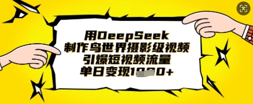 用DeepSeek制作鸟世界摄影级视频,引爆短视频流量,单日变现1k-创业资源:轻创终点站-刀客联盟