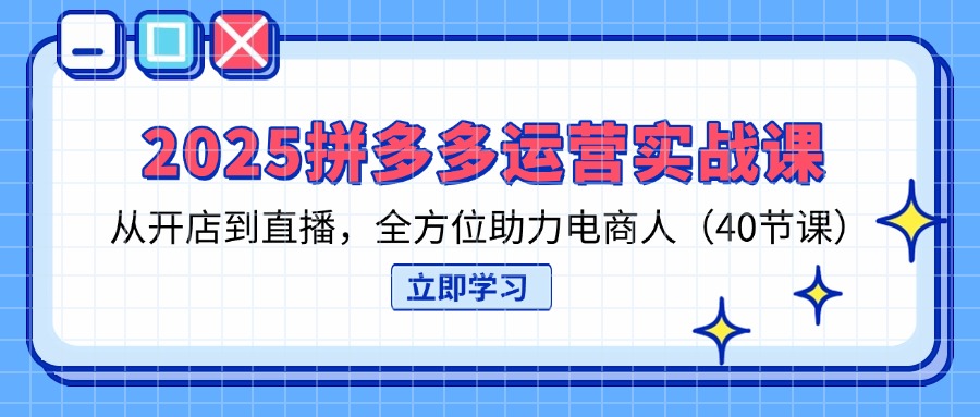 （14259期）2025拼多多运营实战课，从开店到直播，全方位助力电商人（40节课）-创业资源:轻创终点站-刀客联盟