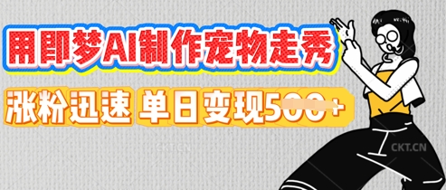 用即梦AI制作宠物走秀,涨粉迅速,单日变现5张-创业资源:轻创终点站-刀客联盟