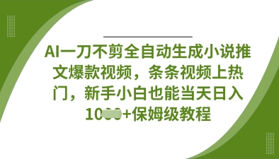 AI一刀不剪全自动生成小说推文爆款视频，条条视频上热门，新手小白也能当天日入数张-创业资源:轻创终点站-刀客联盟