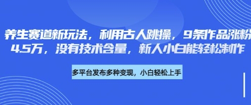 养生赛道新玩法，利用古人跳操，9条作品涨粉4.5W，没有技术含量，新人小白能轻松制作-创业资源:轻创终点站-刀客联盟