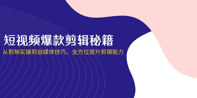 （14244期）短视频爆款剪辑秘籍，从剪映实操到自媒体技巧，全方位提升剪辑能力-创业资源:轻创终点站-刀客联盟