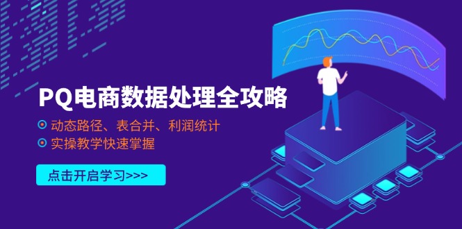 （14240期）PQ电商数据处理全攻略，动态路径、表合并、利润统计，实操教学快速掌握-创业资源:轻创终点站-刀客联盟