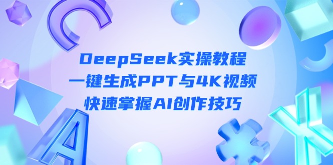 （14300期）DeepSeek入门实操教程：一键生成PPT与4K视频，快速掌握AI创作技巧-创业资源:轻创终点站-刀客联盟