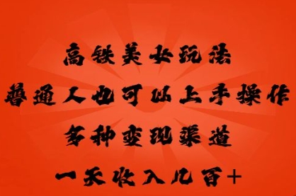高铁美女玩法，普通人也可以轻松上手，多种渠道变现，一天几张-创业资源:轻创终点站-刀客联盟