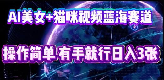 AI美女+猫咪视频蓝海赛道，操作简单，有手就行日入3张-创业资源:轻创终点站-刀客联盟