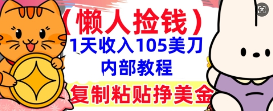 复制粘贴挣美刀,1天收入105刀,小白专属,0门槛, 懒人捡钱,被动收入-创业资源:轻创终点站-刀客联盟