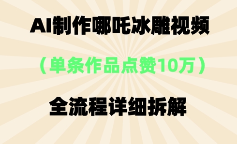 AI哪吒冰雕视频,单条视频点赞10W+,全流程详细拆解-创业资源:轻创终点站-刀客联盟