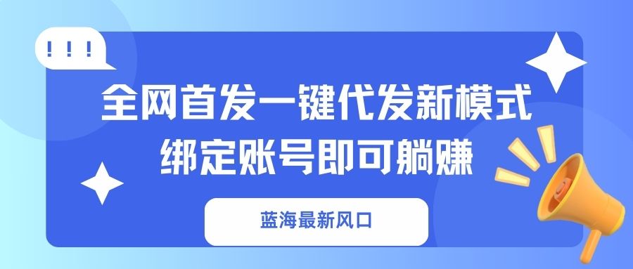 （14183期）蓝海最新风口，全网首发一键代发新模式！绑定账号即可躺赚-创业资源:轻创终点站-刀客联盟