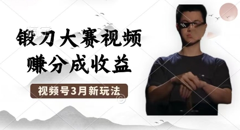 制作锻刀大赛视频,撸视频号分成计划收益,操作简单,轻松月入过W-创业资源:轻创终点站-刀客联盟