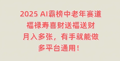 2025AI霸榜中老年赛道，福禄寿喜财送福送财，月入多张，有手就能做，多平台通用!-创业资源:轻创终点站-刀客联盟