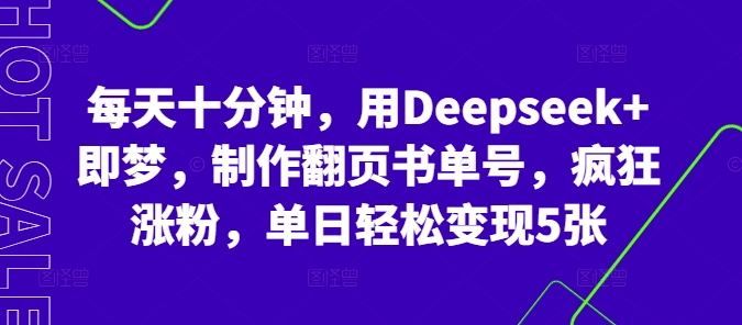 每天十分钟，用Deepseek+即梦，制作翻页书单号，疯狂涨粉，单日轻松变现5张-创业资源:轻创终点站-刀客联盟