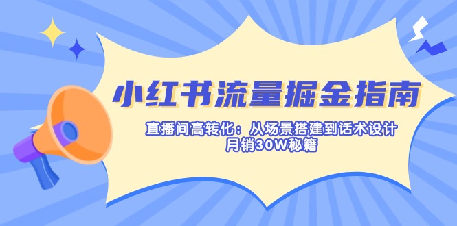 （14174期）小红书流量掘金指南：直播间高转化：从场景搭建到话术设计，月销30W秘籍-创业资源:轻创终点站-刀客联盟