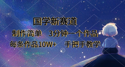 国学新赛道，制作简单，3分钟一个作品，每条作品10W+，手把手教学-创业资源:轻创终点站-刀客联盟