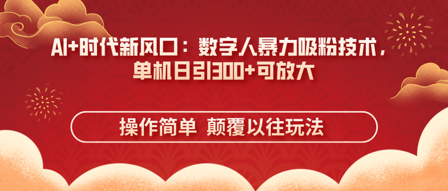 （14304期）AI+时代新风口：数字人暴力吸粉技术，单机日引300+可放大 操作简单  颠...-创业资源:轻创终点站-刀客联盟