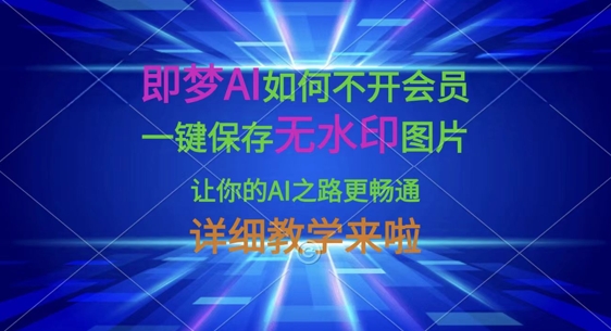 即梦AI如何不开会员，一键保存无水印图片，让你的AI之路更畅通，详细教学来啦-创业资源:轻创终点站-刀客联盟