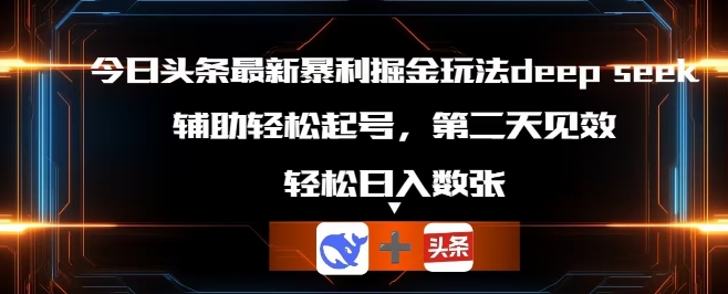 今日头条最新暴利掘金玩法deepseek，辅助轻松矩阵当天起号，第二天见收益，轻松日入数张-创业资源:轻创终点站-刀客联盟
