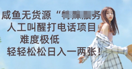 咸鱼无货源人工叫醒打电话项目，难度极低， 轻轻松松日入一两张-创业资源:轻创终点站-刀客联盟