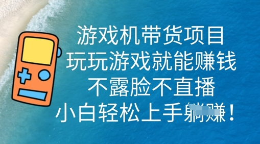 游戏机带货项目，玩玩游戏就能挣钱，不露脸不直播，小白轻松上手-创业资源:轻创终点站-刀客联盟
