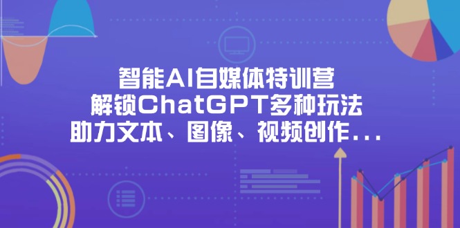 （14245期）智能AI自媒体特训营，解锁ChatGPT多种玩法，助力文本、图像、视频创作...-创业资源:轻创终点站-刀客联盟